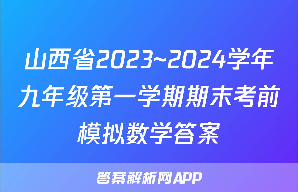 山西省2023~2024学年九年级第一学期期末考前模拟数学答案
