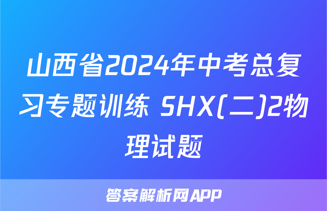 山西省2024年中考总复习专题训练 SHX(二)2物理试题