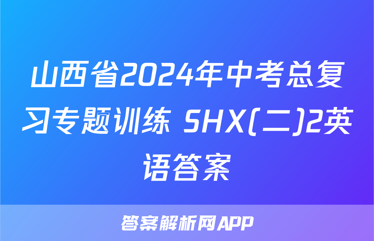 山西省2024年中考总复习专题训练 SHX(二)2英语答案