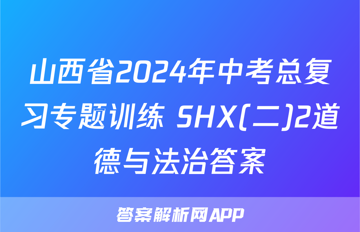 山西省2024年中考总复习专题训练 SHX(二)2道德与法治答案