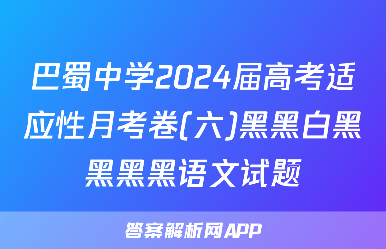 巴蜀中学2024届高考适应性月考卷(六)黑黑白黑黑黑黑语文试题