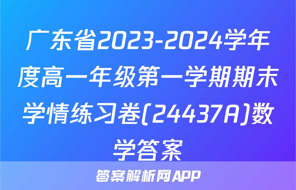 广东省2023-2024学年度高一年级第一学期期末学情练习卷(24437A)数学答案