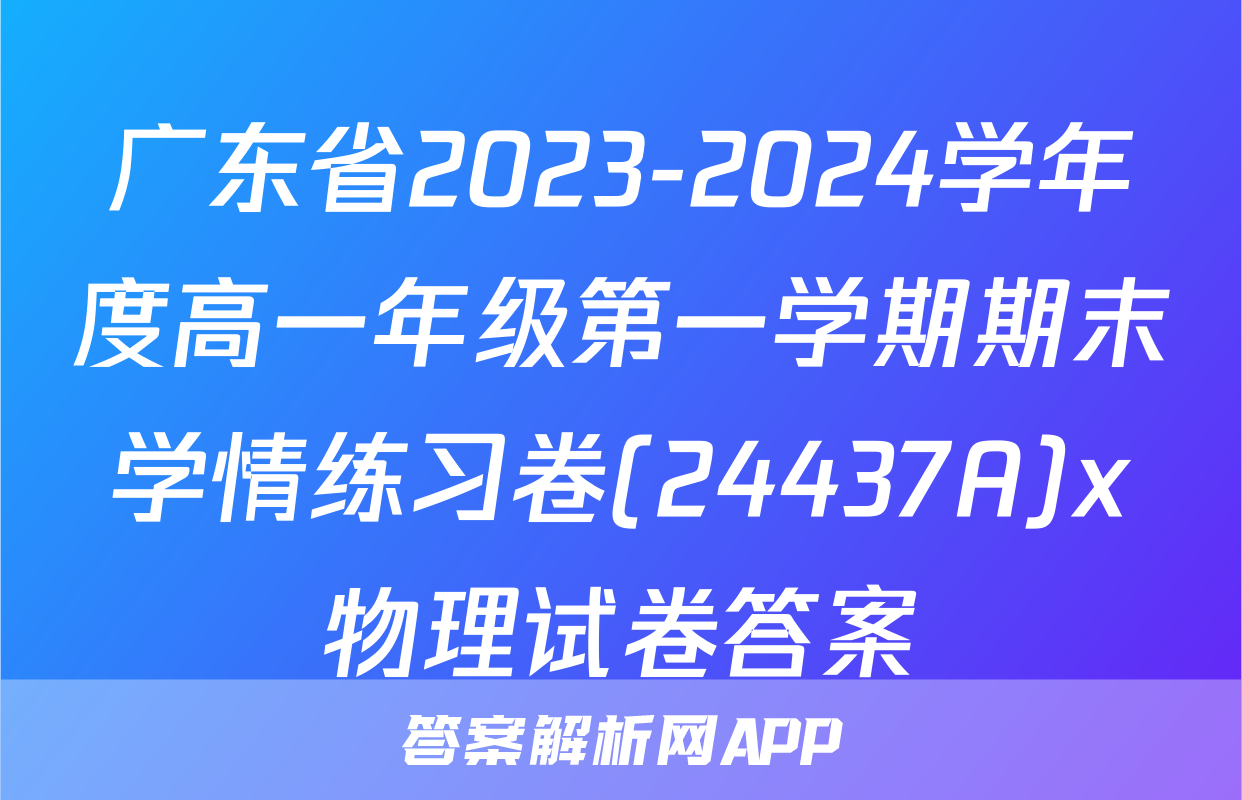 广东省2023-2024学年度高一年级第一学期期末学情练习卷(24437A)x物理试卷答案