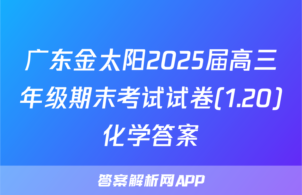 广东金太阳2025届高三年级期末考试试卷(1.20)化学答案