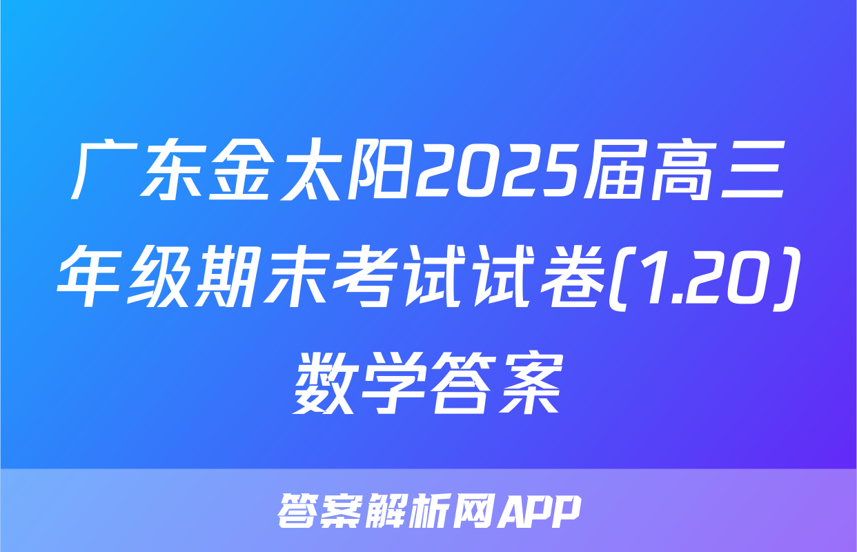 广东金太阳2025届高三年级期末考试试卷(1.20)数学答案