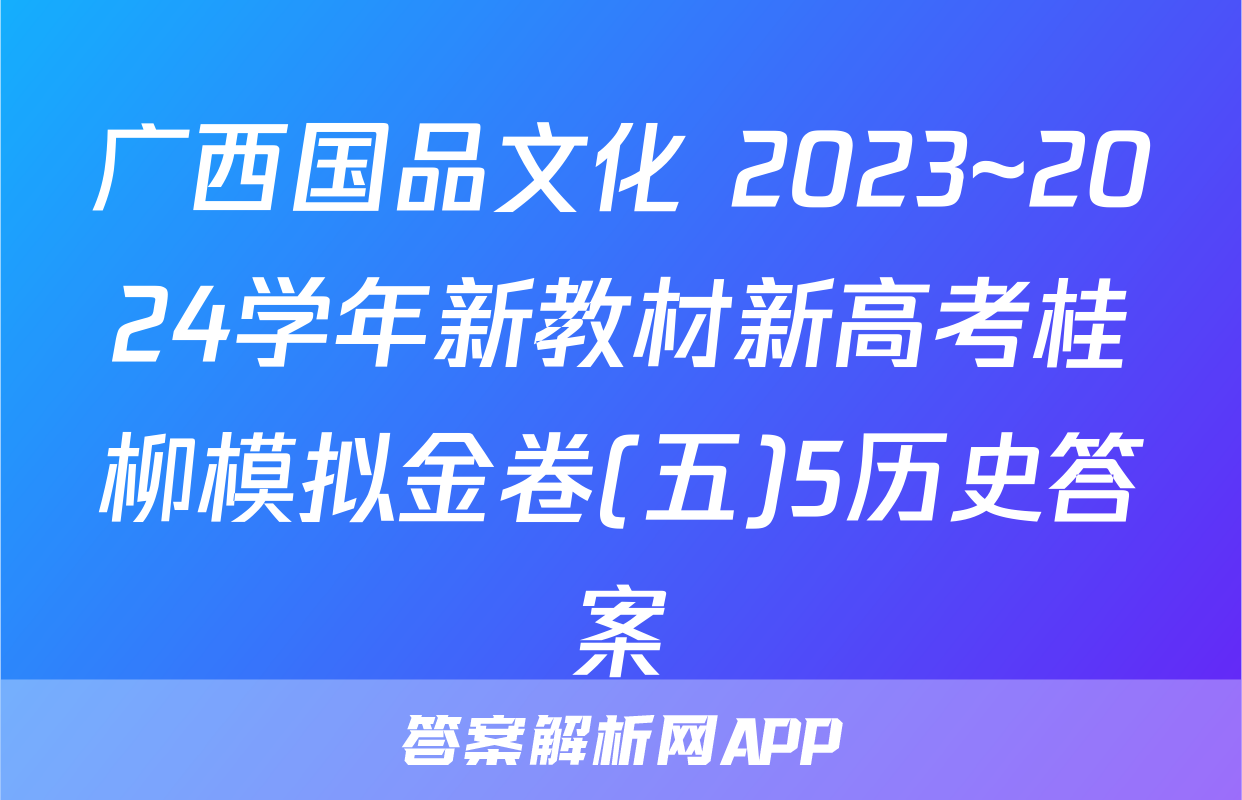 广西国品文化 2023~2024学年新教材新高考桂柳模拟金卷(五)5历史答案