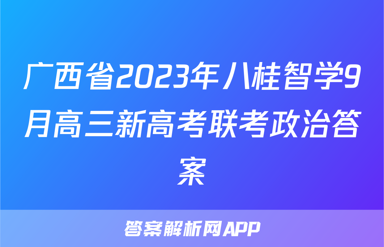 广西省2023年八桂智学9月高三新高考联考政治答案