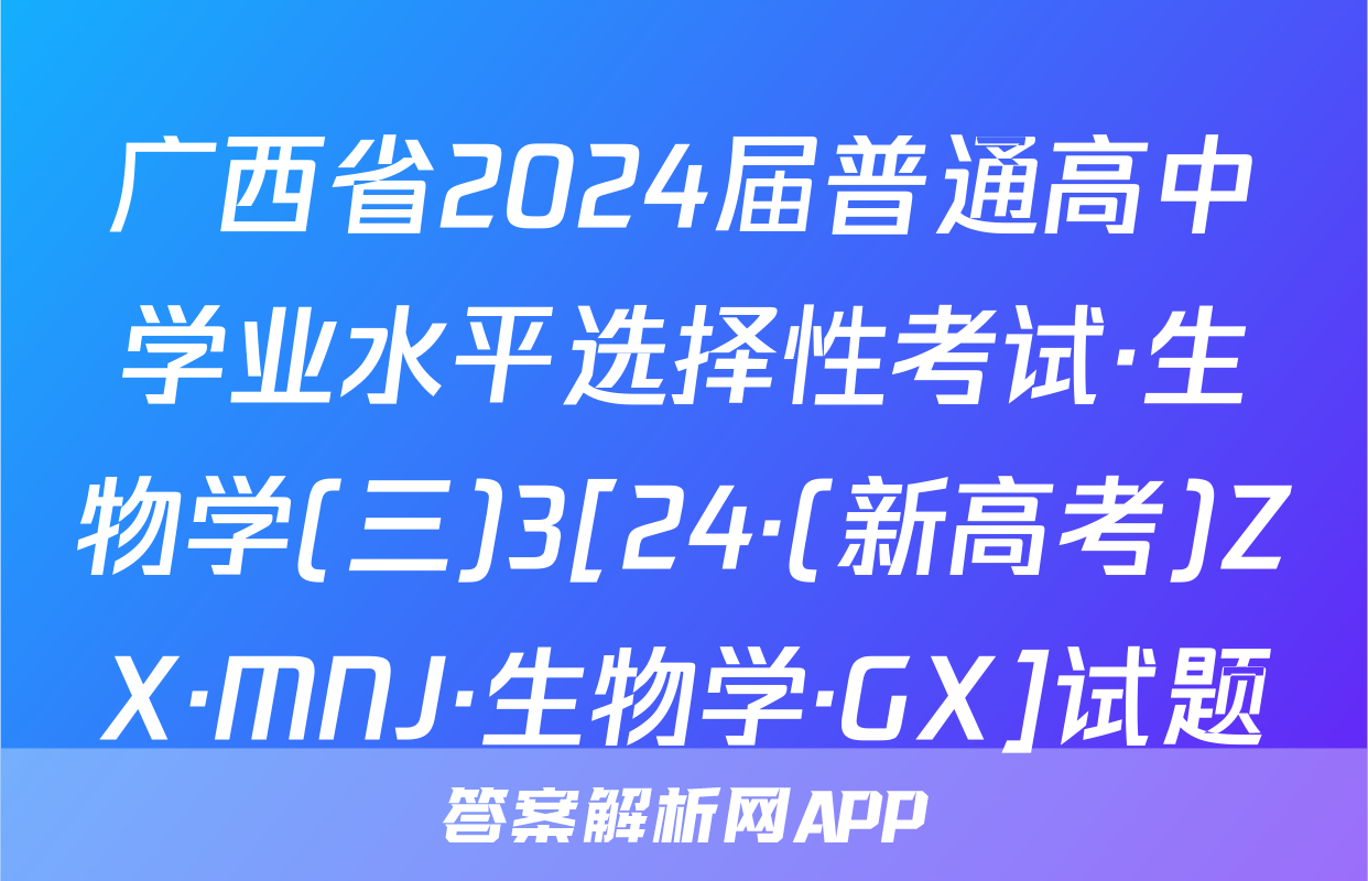 广西省2024届普通高中学业水平选择性考试·生物学(三)3[24·(新高考)ZX·MNJ·生物学·GX]试题