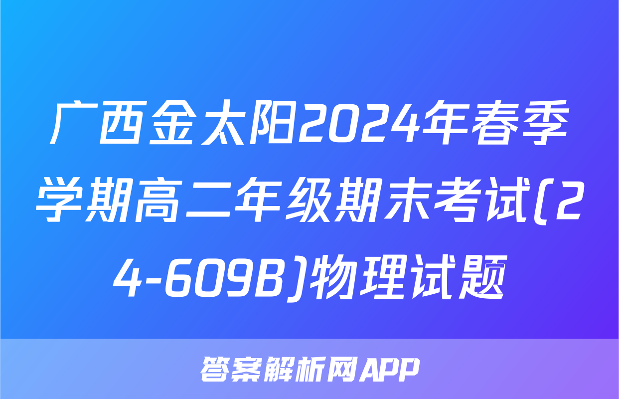 广西金太阳2024年春季学期高二年级期末考试(24-609B)物理试题