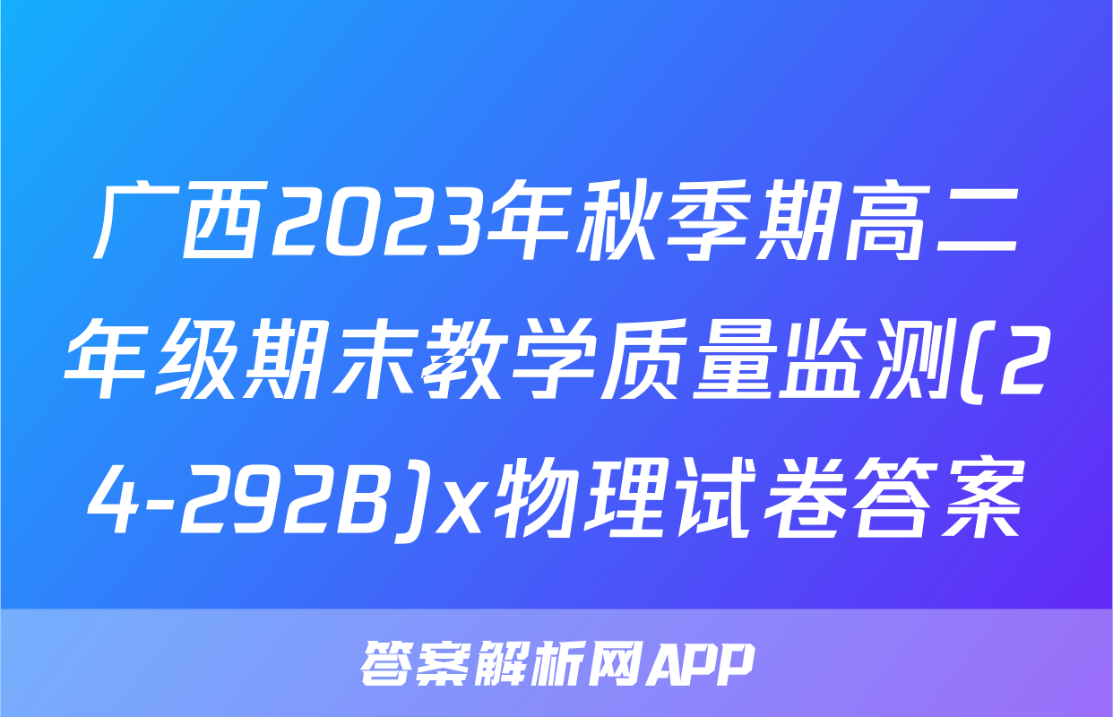 广西2023年秋季期高二年级期末教学质量监测(24-292B)x物理试卷答案