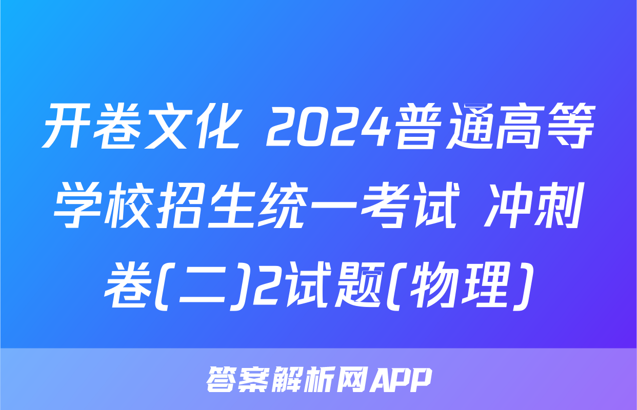 开卷文化 2024普通高等学校招生统一考试 冲刺卷(二)2试题(物理)
