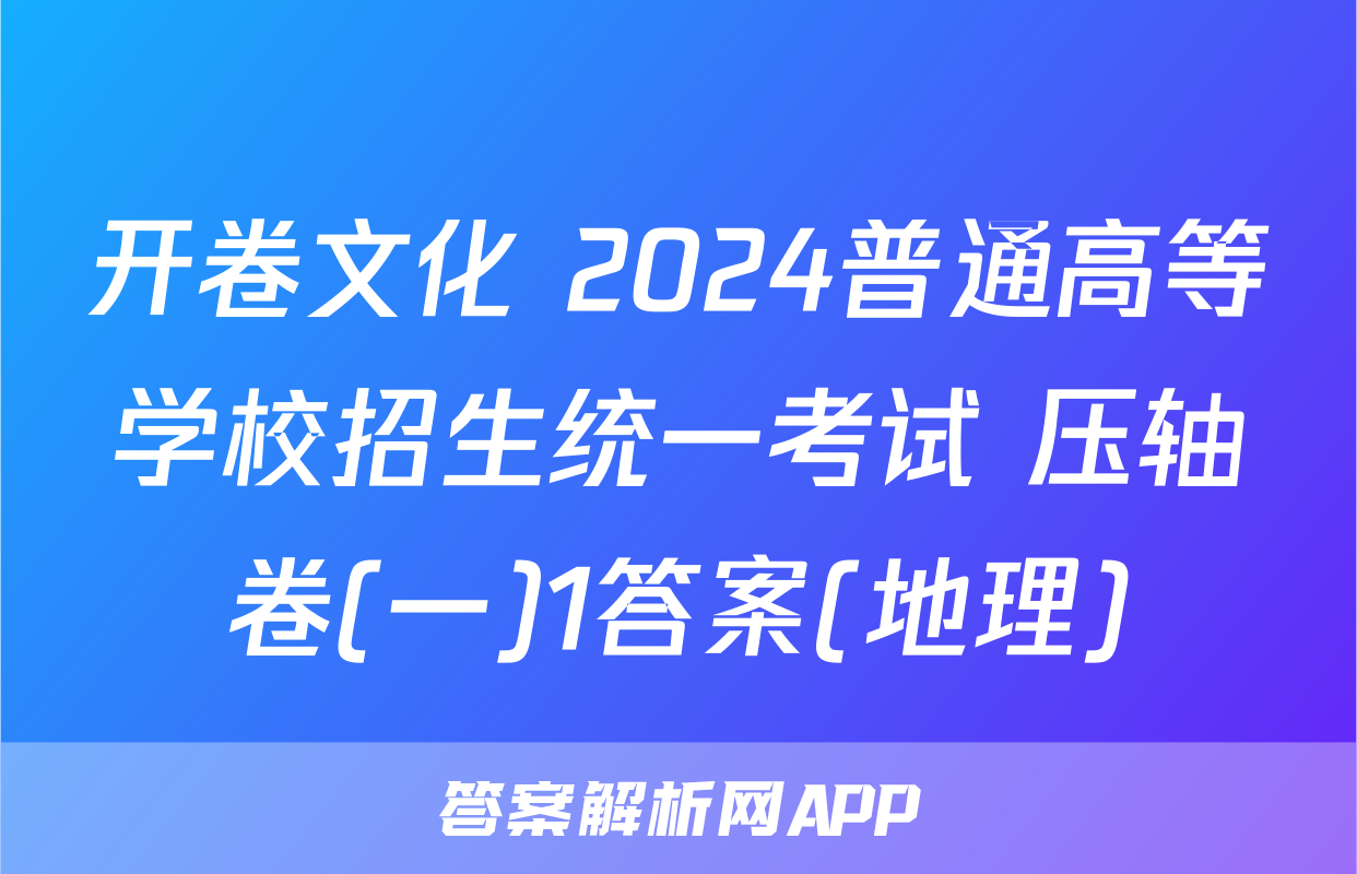 开卷文化 2024普通高等学校招生统一考试 压轴卷(一)1答案(地理)