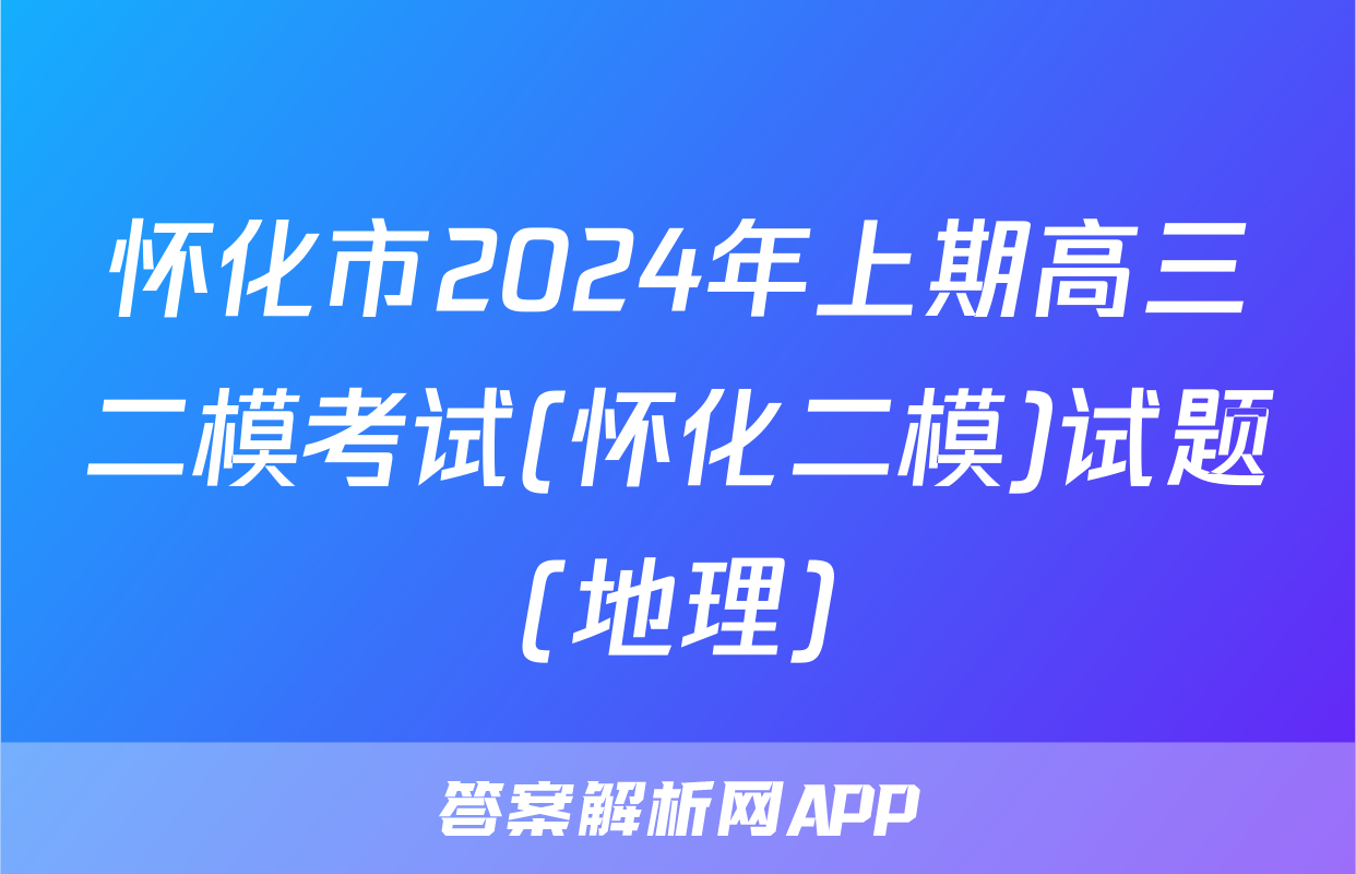 怀化市2024年上期高三二模考试(怀化二模)试题(地理)