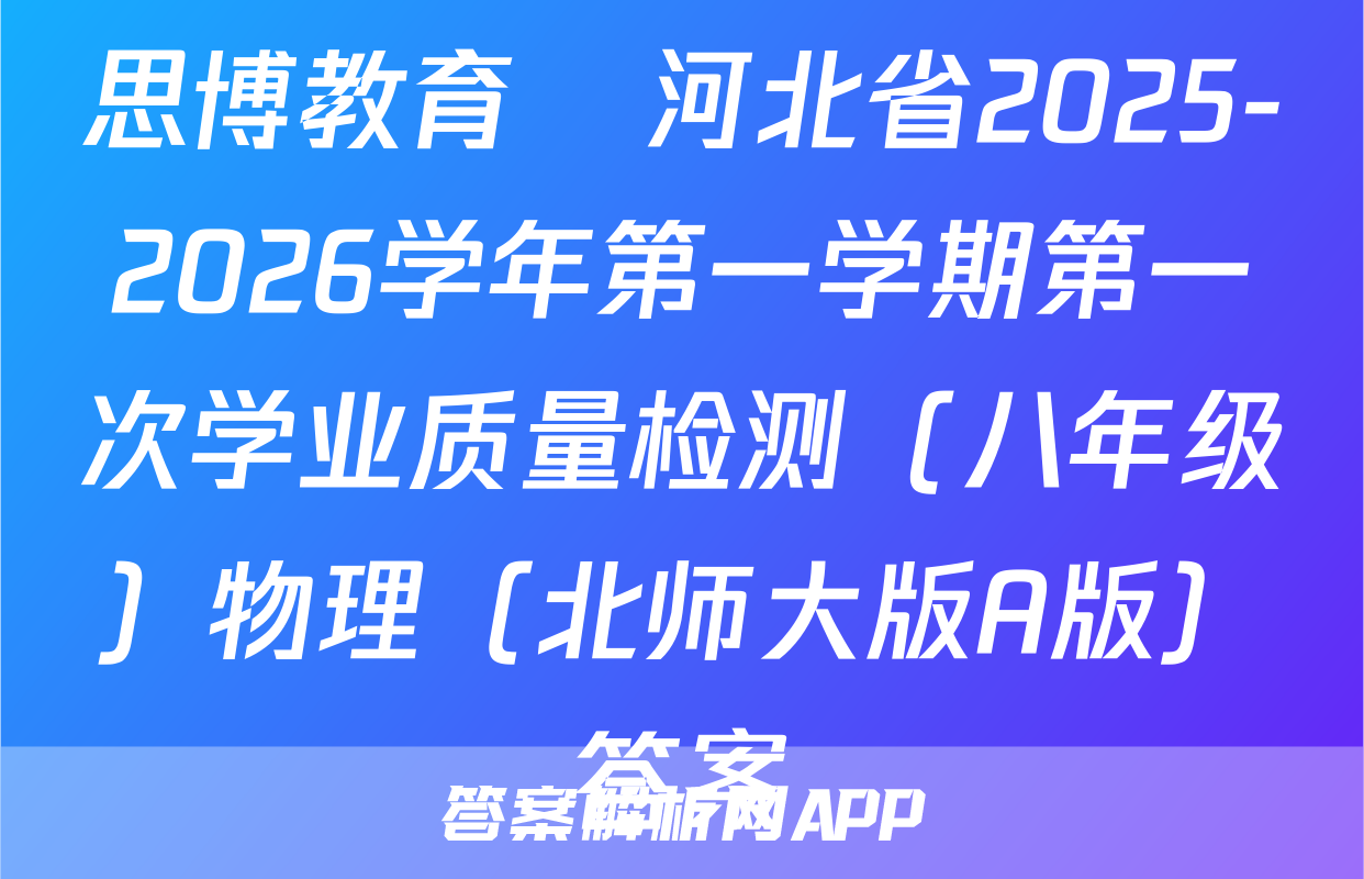 思博教育•河北省2025-2026学年第一学期第一次学业质量检测（八年级）物理（北师大版A版）答案