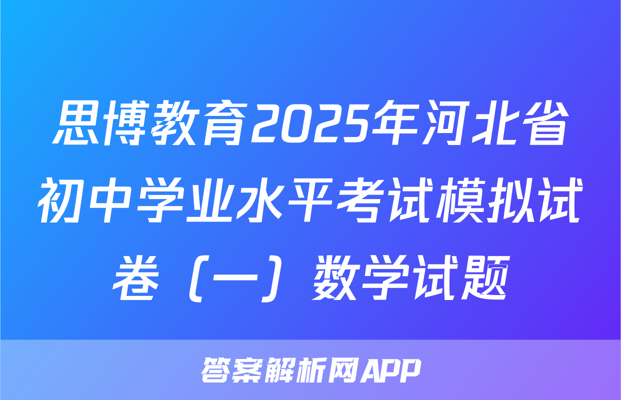 思博教育2025年河北省初中学业水平考试模拟试卷（一）数学试题