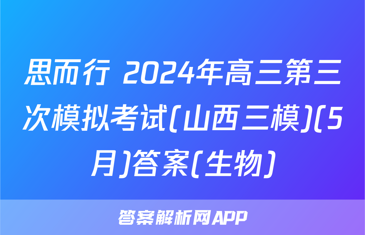 思而行 2024年高三第三次模拟考试(山西三模)(5月)答案(生物)