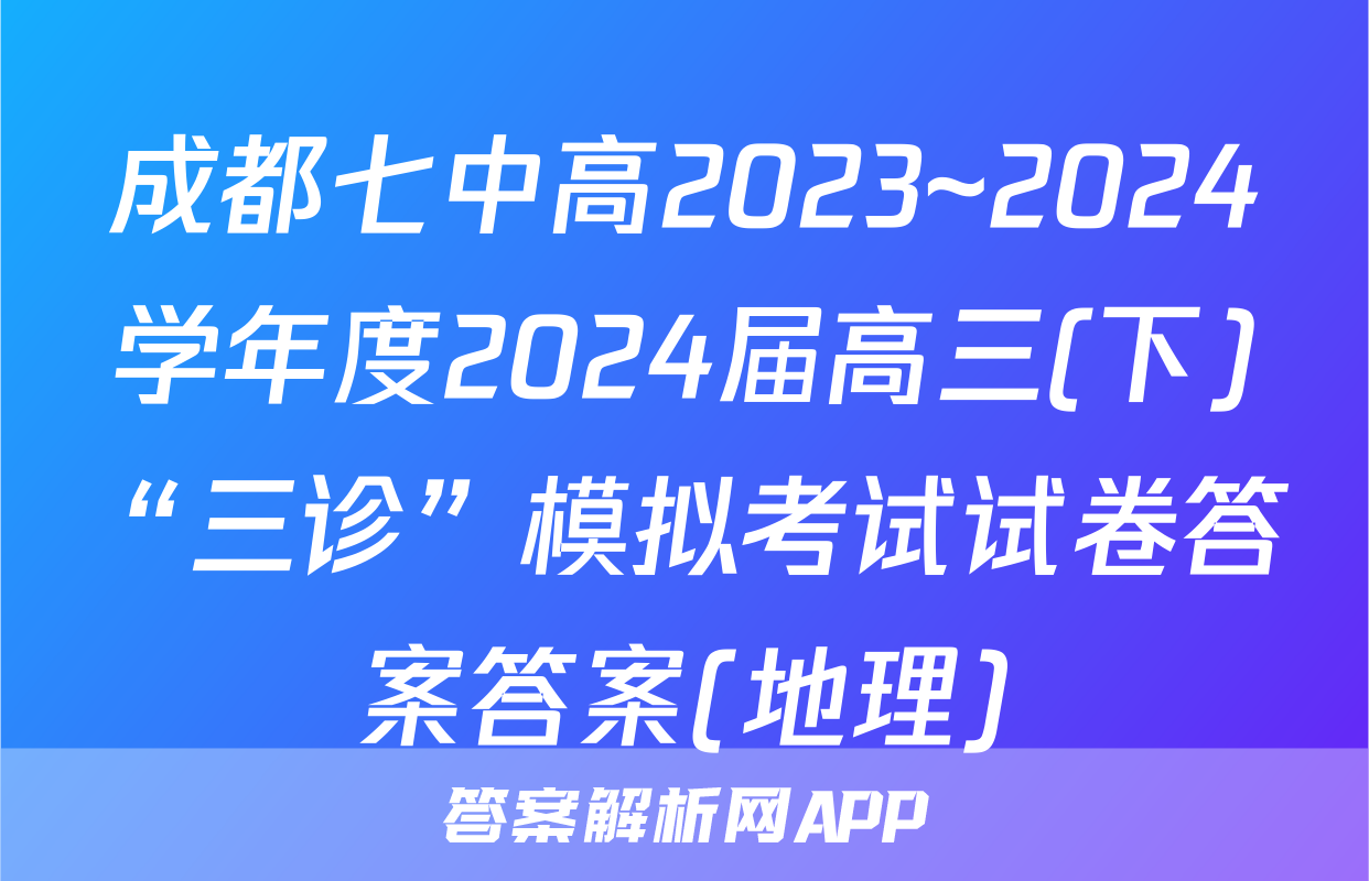 成都七中高2023~2024学年度2024届高三(下)“三诊”模拟考试试卷答案答案(地理)