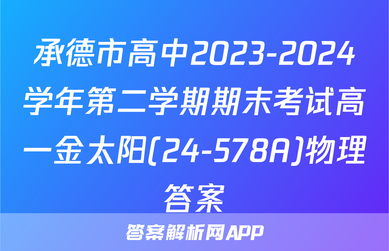 承德市高中2023-2024学年第二学期期末考试高一金太阳(24-578A)物理答案