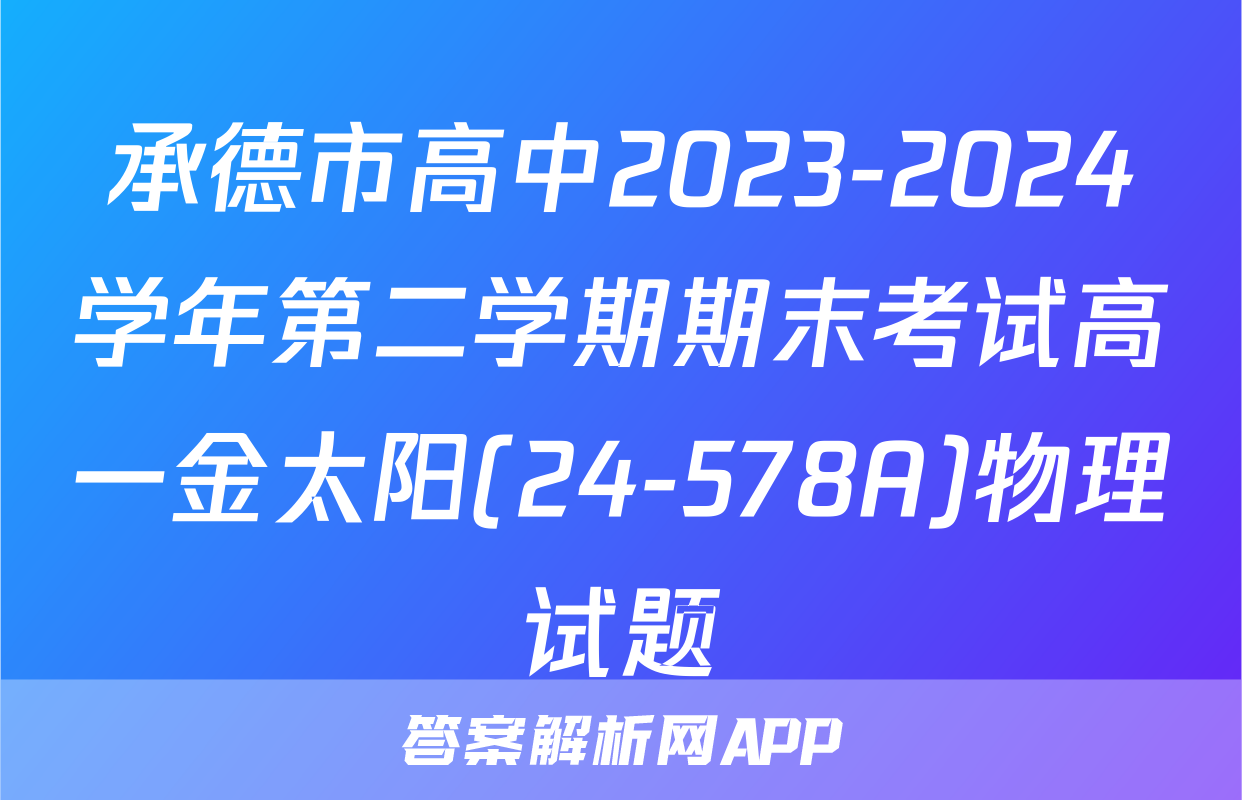 承德市高中2023-2024学年第二学期期末考试高一金太阳(24-578A)物理试题