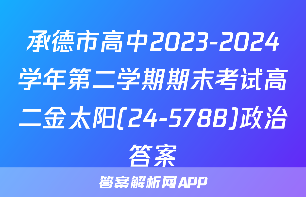 承德市高中2023-2024学年第二学期期末考试高二金太阳(24-578B)政治答案