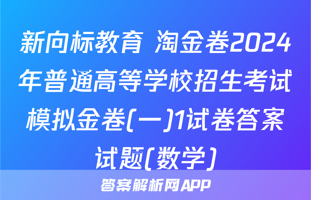 新向标教育 淘金卷2024年普通高等学校招生考试模拟金卷(一)1试卷答案试题(数学)