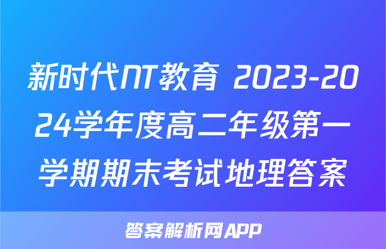 新时代NT教育 2023-2024学年度高二年级第一学期期末考试地理答案
