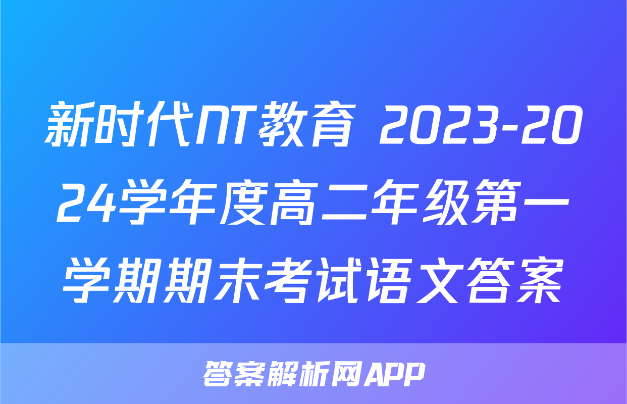新时代NT教育 2023-2024学年度高二年级第一学期期末考试语文答案