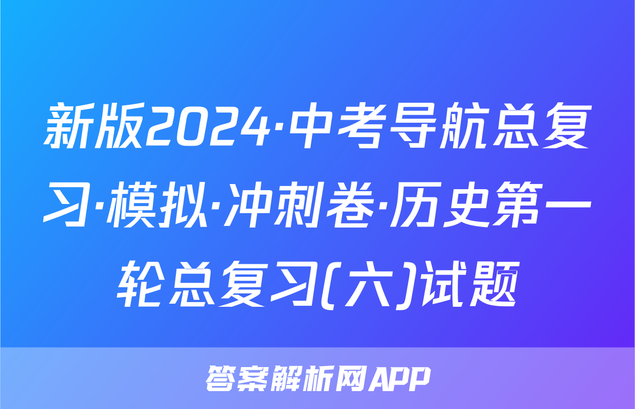 新版2024·中考导航总复习·模拟·冲刺卷·历史第一轮总复习(六)试题
