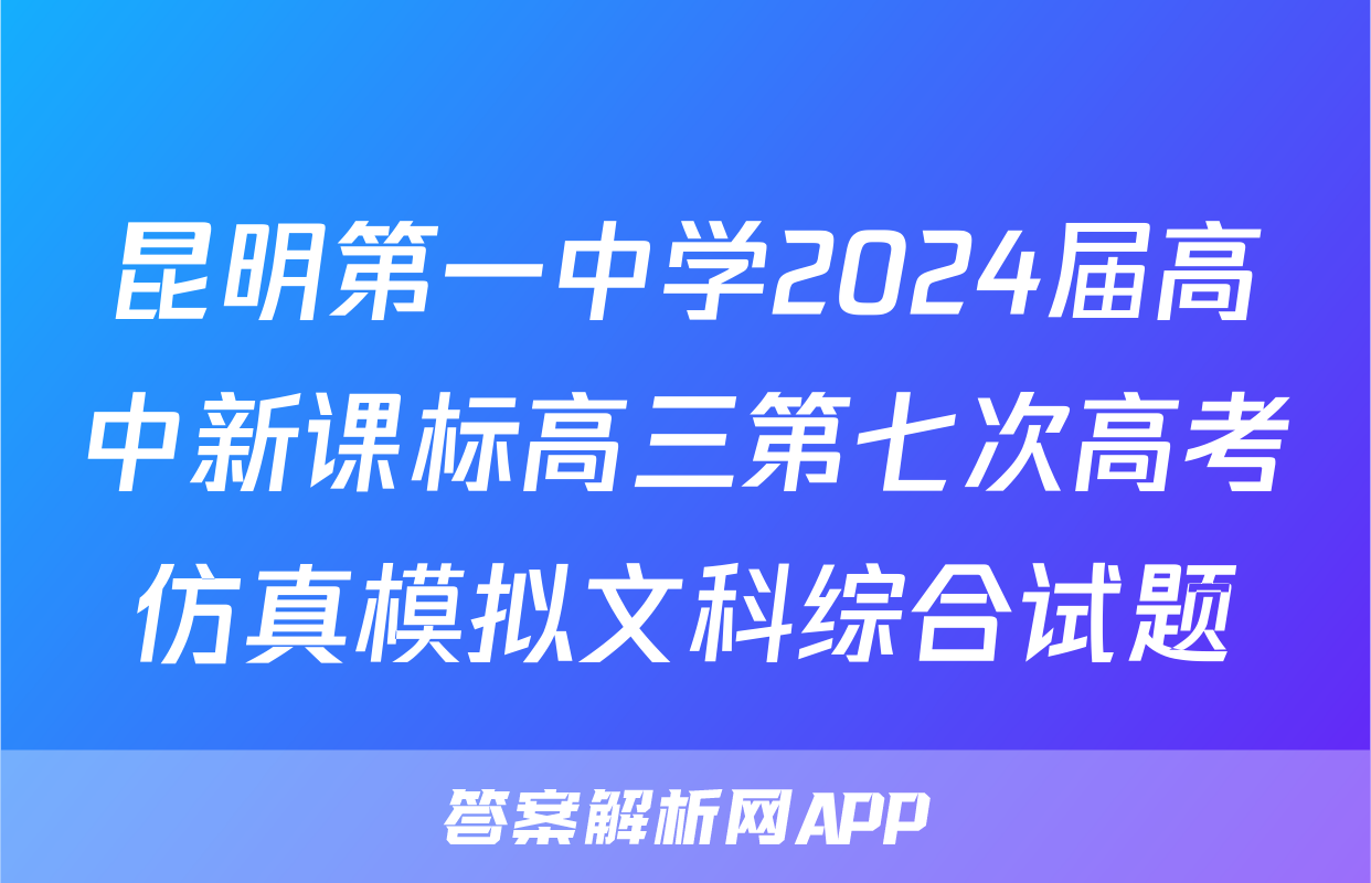 昆明第一中学2024届高中新课标高三第七次高考仿真模拟文科综合试题