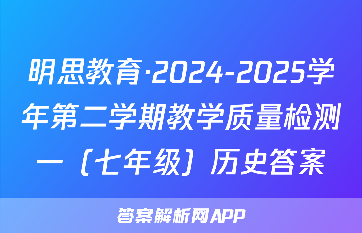明思教育·2024-2025学年第二学期教学质量检测一（七年级）历史答案