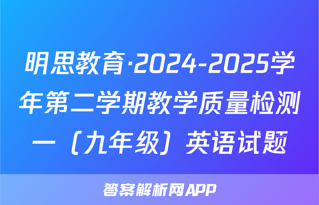 明思教育·2024-2025学年第二学期教学质量检测一（九年级）英语试题