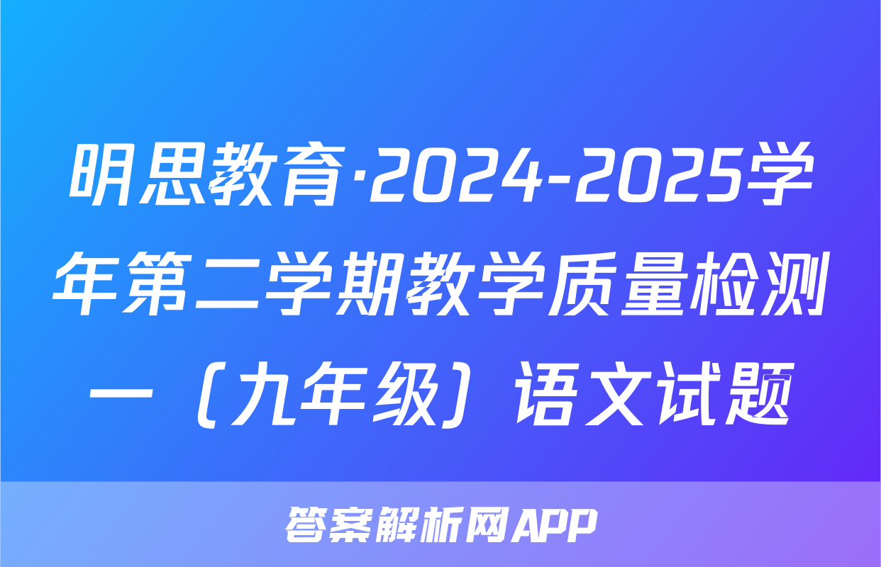 明思教育·2024-2025学年第二学期教学质量检测一（九年级）语文试题