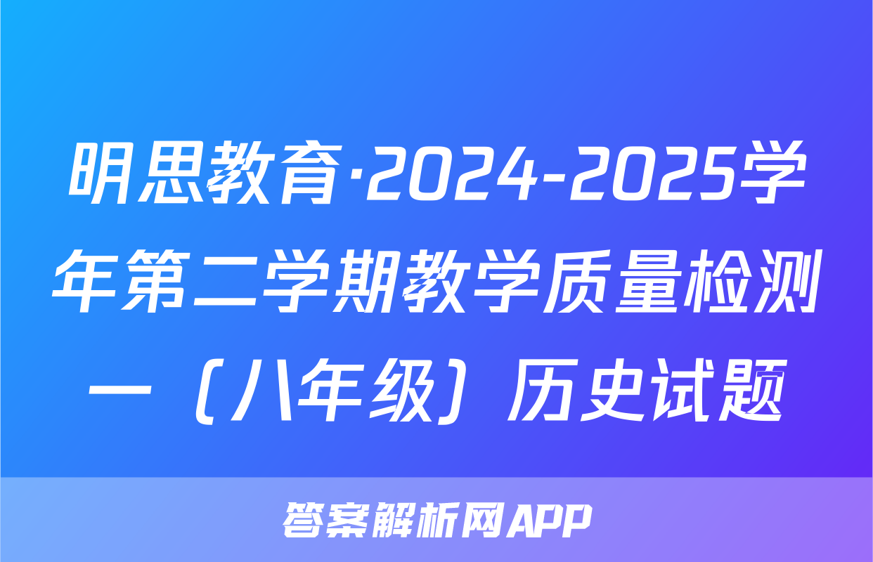 明思教育·2024-2025学年第二学期教学质量检测一（八年级）历史试题