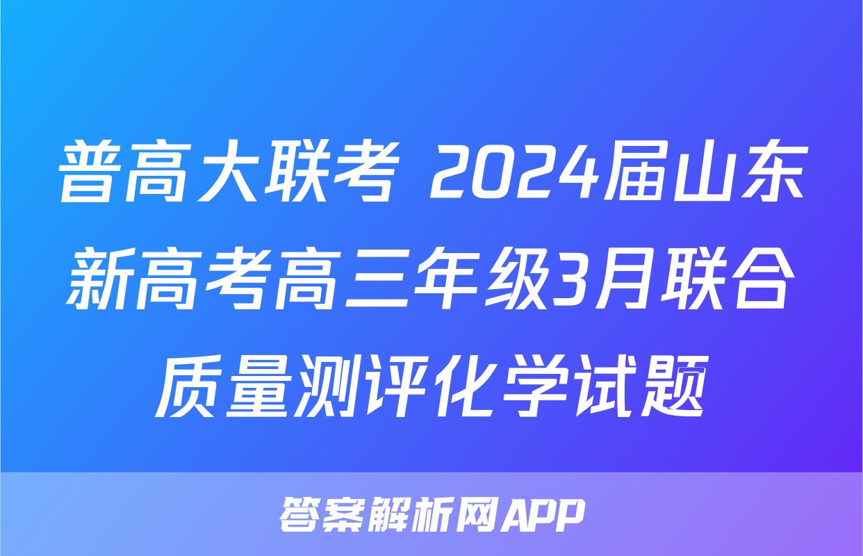 普高大联考 2024届山东新高考高三年级3月联合质量测评化学试题