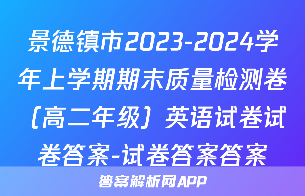 景德镇市2023-2024学年上学期期末质量检测卷（高二年级）英语试卷试卷答案-试卷答案答案