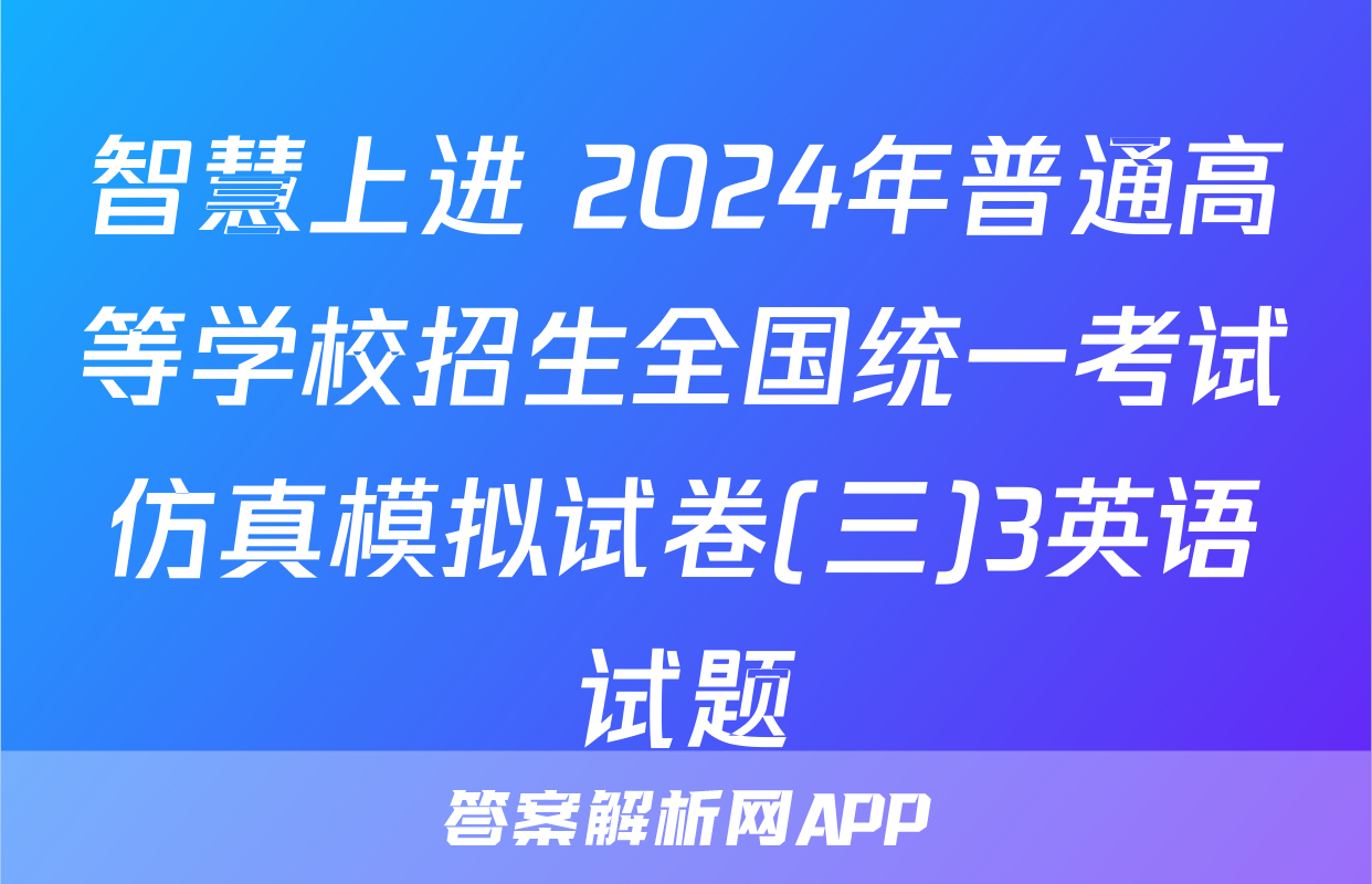 智慧上进 2024年普通高等学校招生全国统一考试仿真模拟试卷(三)3英语试题