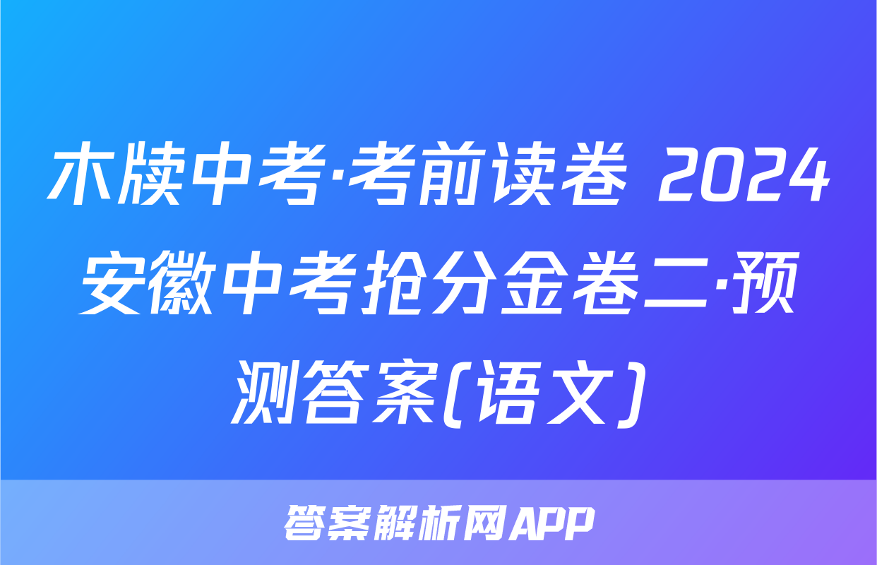 木牍中考·考前读卷 2024安徽中考抢分金卷二·预测答案(语文)