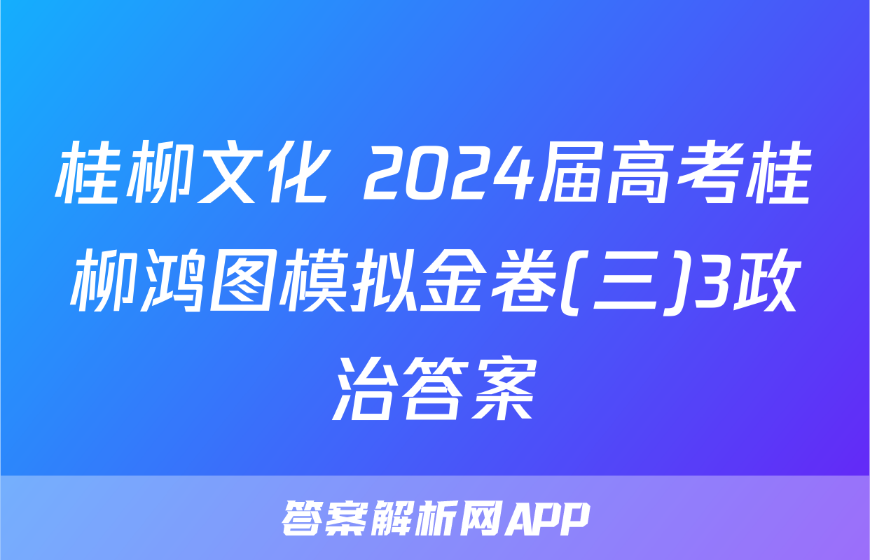 桂柳文化 2024届高考桂柳鸿图模拟金卷(三)3政治答案