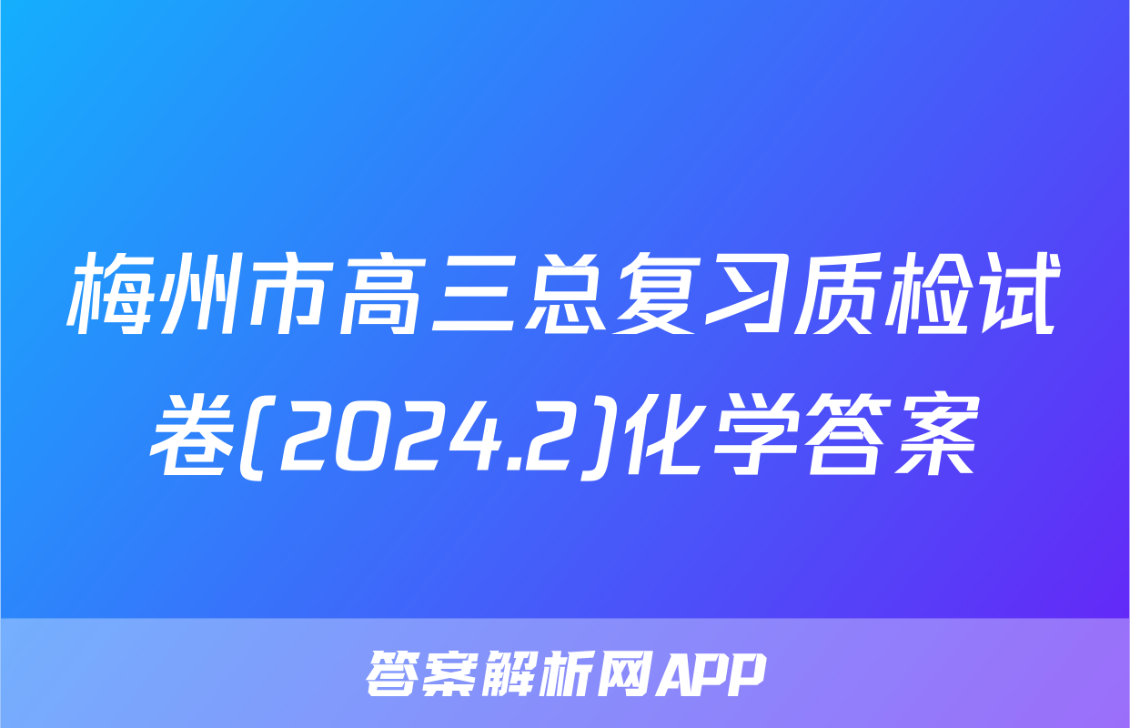 梅州市高三总复习质检试卷(2024.2)化学答案