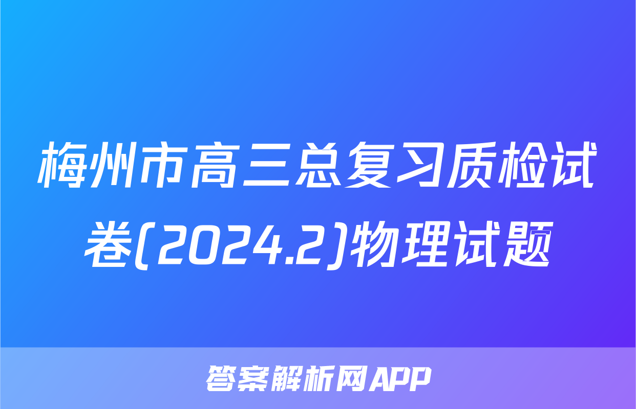 梅州市高三总复习质检试卷(2024.2)物理试题