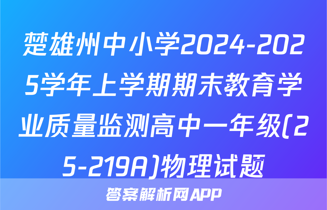 楚雄州中小学2024-2025学年上学期期末教育学业质量监测高中一年级(25-219A)物理试题