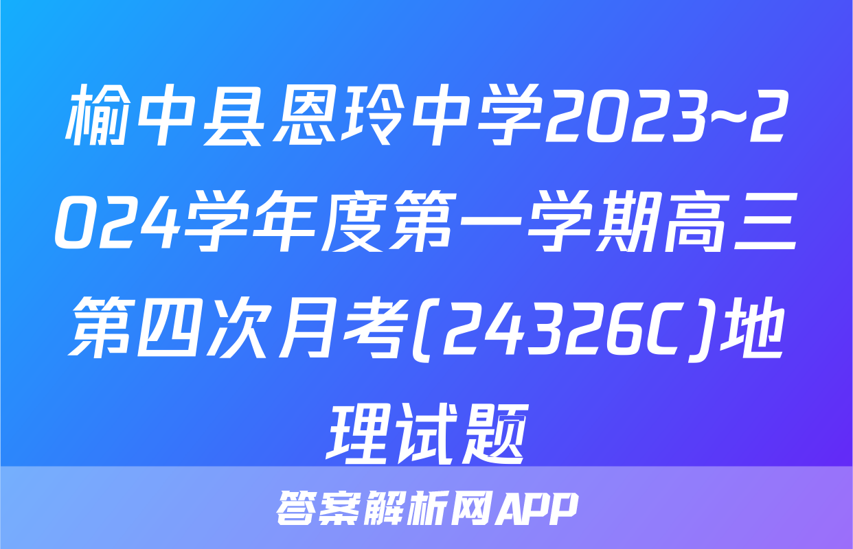 榆中县恩玲中学2023~2024学年度第一学期高三第四次月考(24326C)地理试题