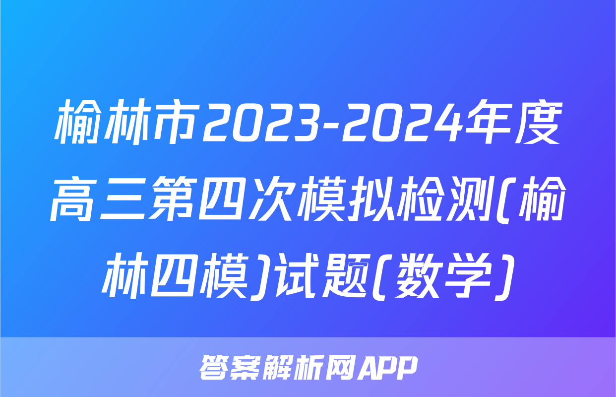 榆林市2023-2024年度高三第四次模拟检测(榆林四模)试题(数学)