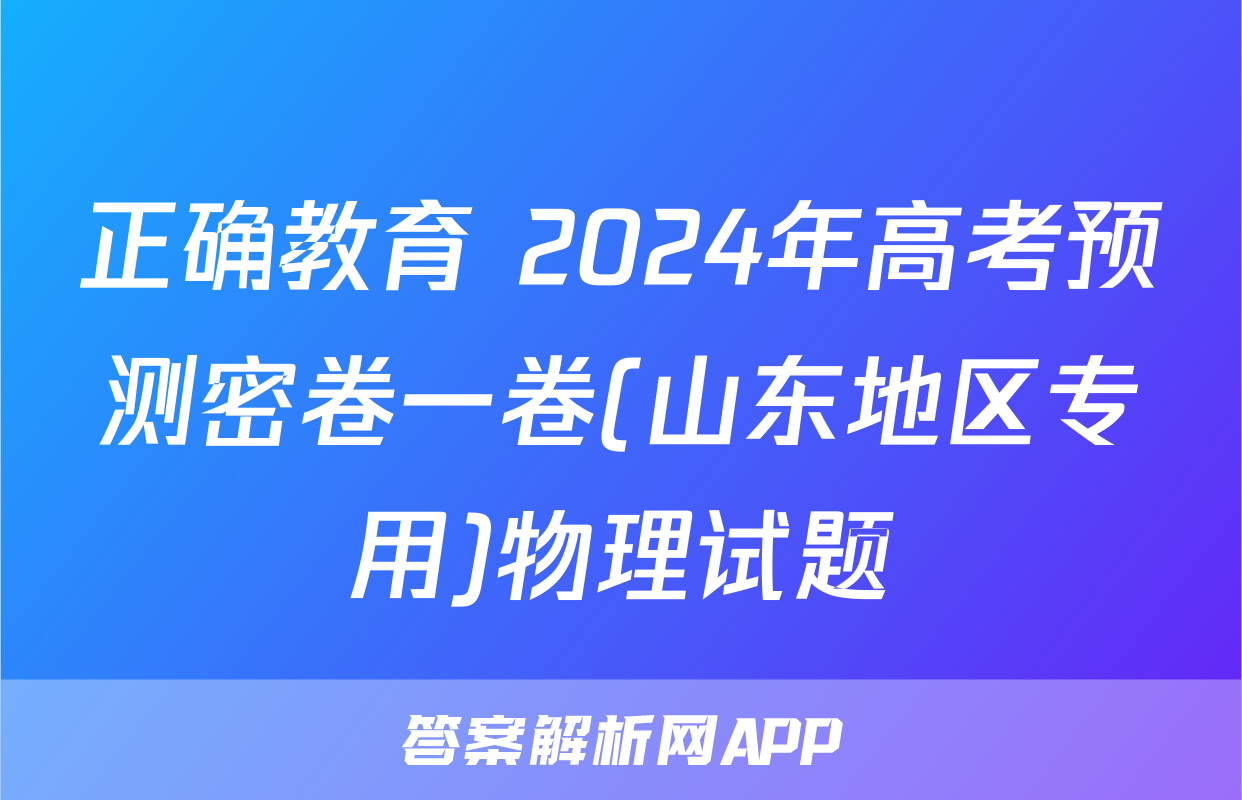 正确教育 2024年高考预测密卷一卷(山东地区专用)物理试题