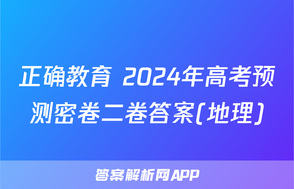 正确教育 2024年高考预测密卷二卷答案(地理)