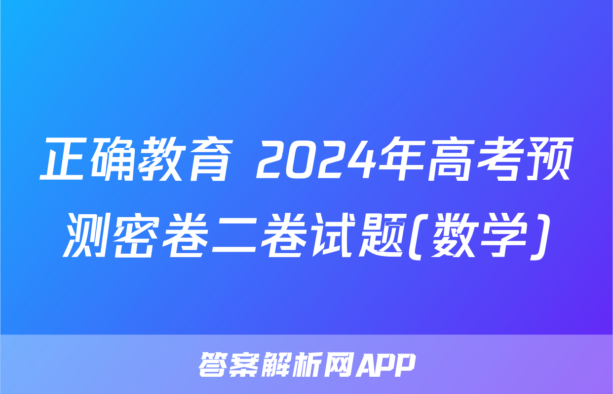 正确教育 2024年高考预测密卷二卷试题(数学)