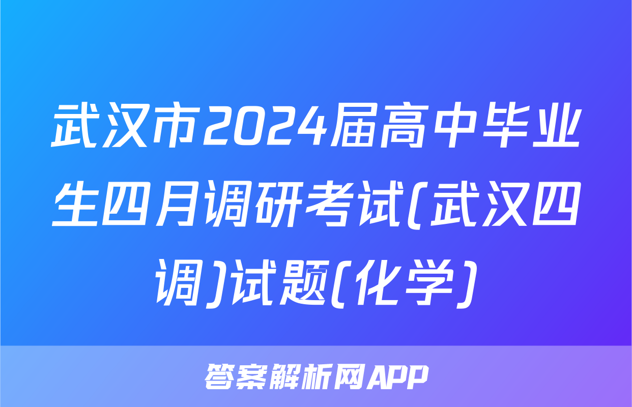 武汉市2024届高中毕业生四月调研考试(武汉四调)试题(化学)