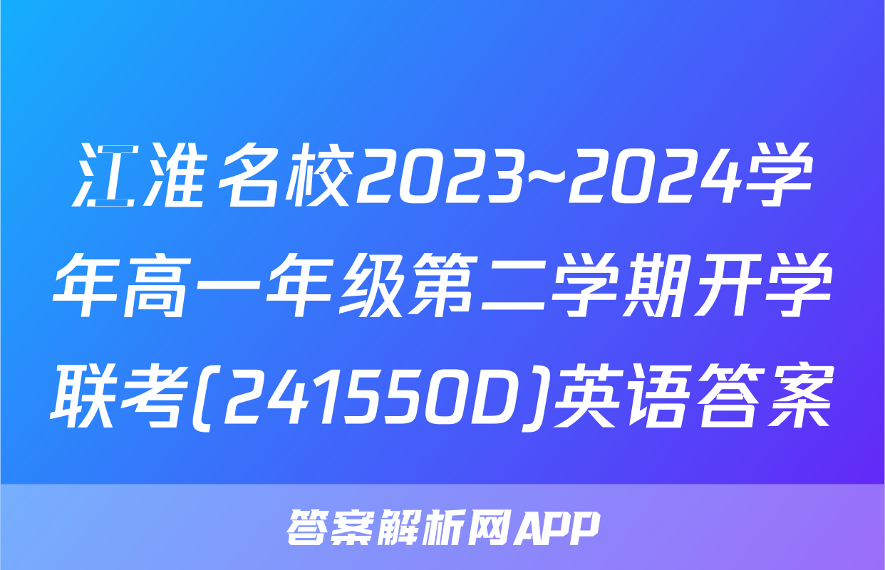 江淮名校2023~2024学年高一年级第二学期开学联考(241550D)英语答案