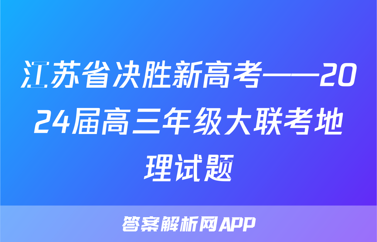 江苏省决胜新高考——2024届高三年级大联考地理试题