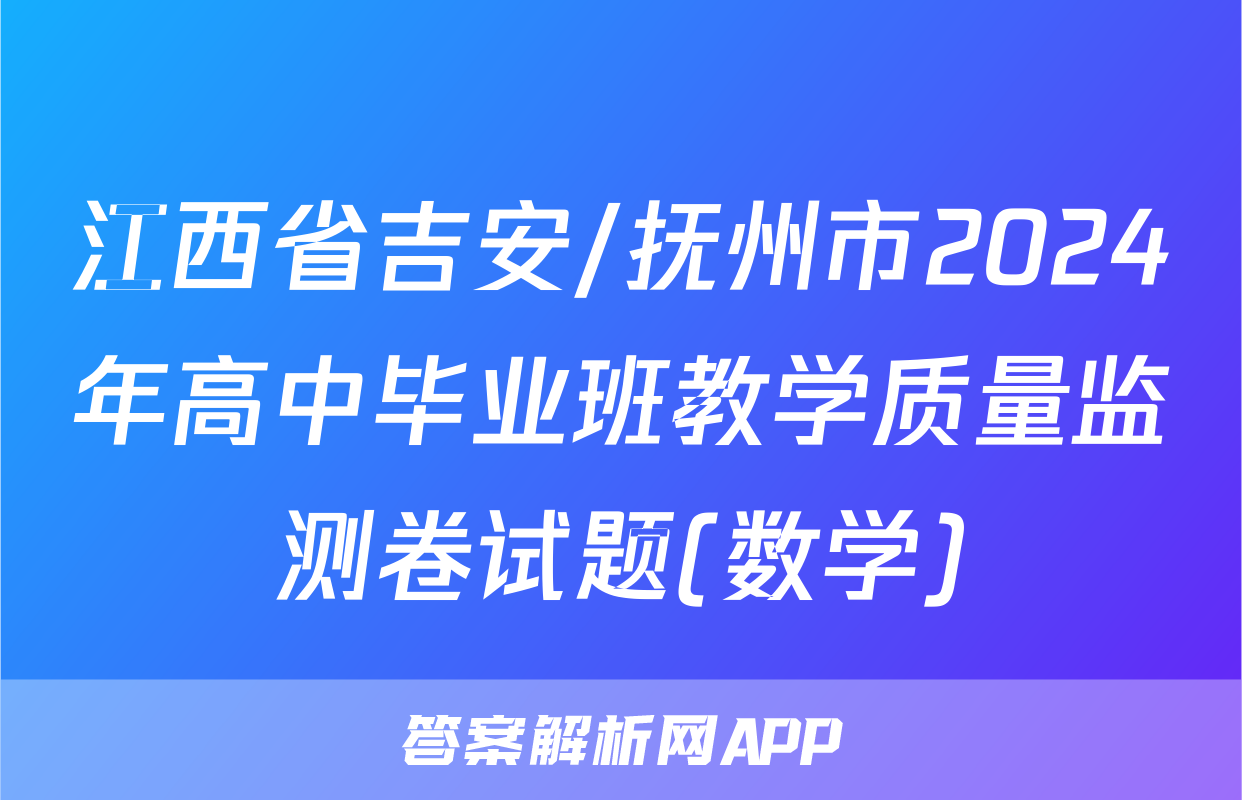 江西省吉安/抚州市2024年高中毕业班教学质量监测卷试题(数学)